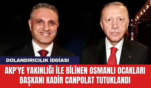 AKP'ye yakınlığı ile bilinen Osmanlı Ocakları Başkanı Kadir Canpolat Tutuklandı