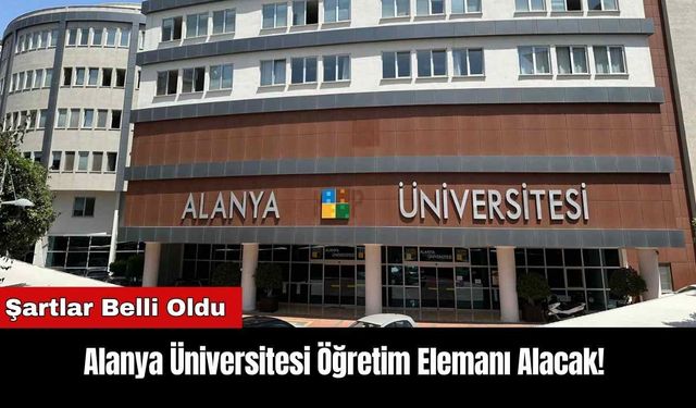 Alanya Üniversitesi Öğretim Elemanı Alacak! Şartlar Belli Oldu