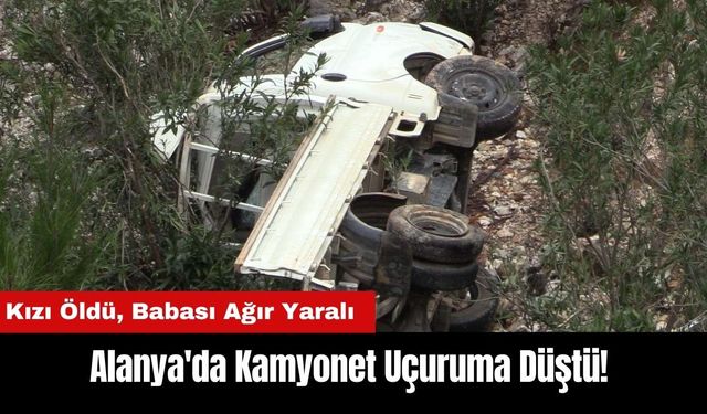 Alanya'da Kamyonet Uçuruma Düştü! Kızı Öldü Babası Ağır Yaralı