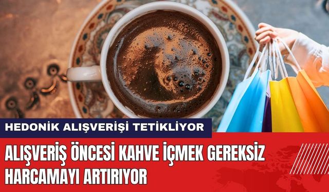 Alışveriş Öncesi Kahve İçmek Gereksiz Harcamayı Artırıyor