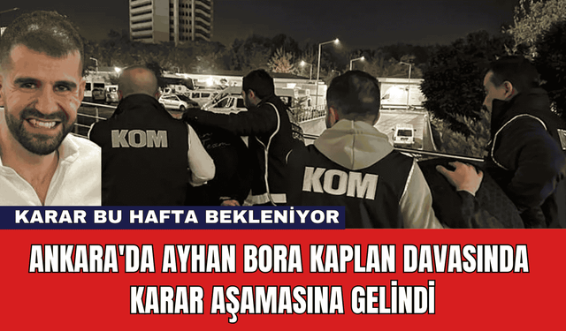 Ankara'da Ayhan Bora Kaplan Davasında Karar Aşamasına Gelindi