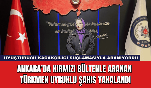 Ankara’da Kırmızı Bültenle Aranan Türkmen Uyruklu Şahıs Yakalandı