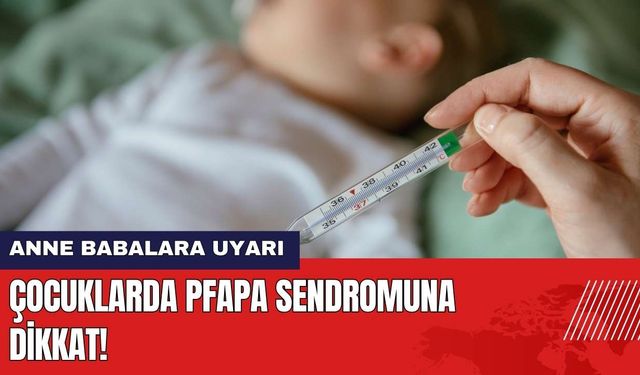 Uzmandan Anne Babalara Uyarı: PFAPA Sendromuna Dikkat!