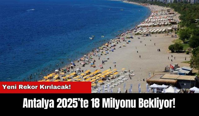 Antalya 2025’te 18 Milyonu Bekliyor! Yeni Rekor Kırılacak!