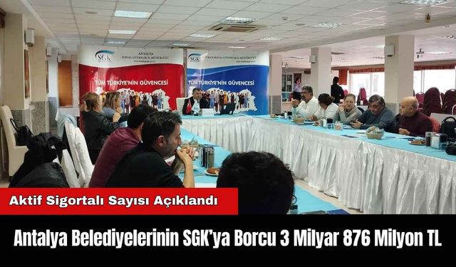 Antalya Belediyelerinin SGK’ya Borcu 3 Milyar 876 Milyon TL