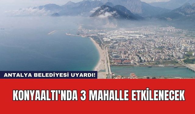 Antalya Belediyesi Uyardı! Konyaaltı'nda 3 Mahalle Etkilenecek