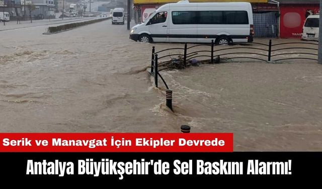 Antalya Büyükşehir'de Sel Baskını Alarmı! Serik ve Manavgat İçin Ekipler Devrede