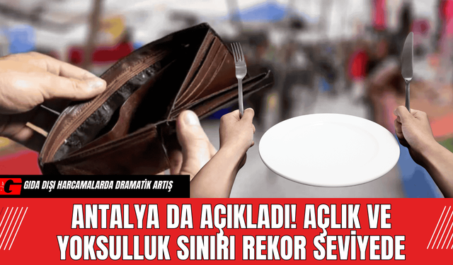 Antalya da Açıkladı! Açlık ve Yoksulluk Sınırı Rekor Seviyede