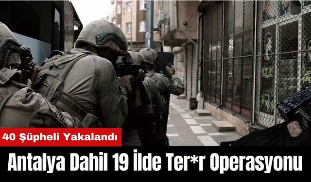 Antalya Dahil 19 İlde Ter*r Operasyonunda 40 Şüpheli Yakalandı