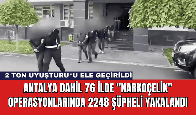 Antalya Dahil 76 İlde "NARKOÇELİK" Operasyonlarında 2248 Şüpheli Yakalandı