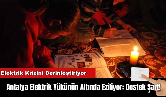 Antalya Elektrik Yükünün Altında Eziliyor: Destek Şart!