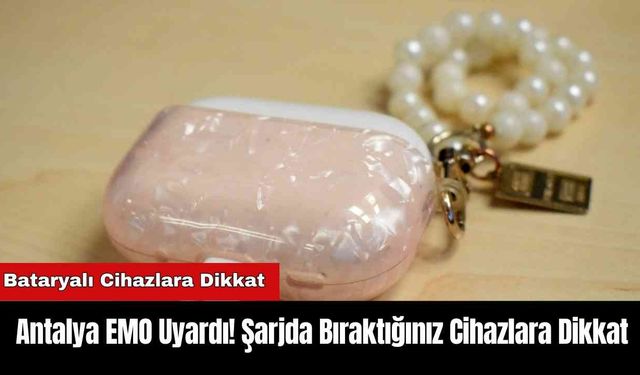 Antalya EMO Uyardı! Şarjda Bıraktığınız Cihazlara Dikkat