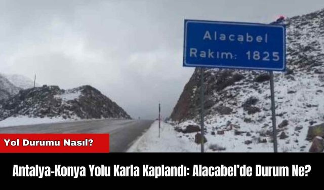 Antalya-Konya Yolu Karla Kaplandı: Alacabel’de Durum Ne?