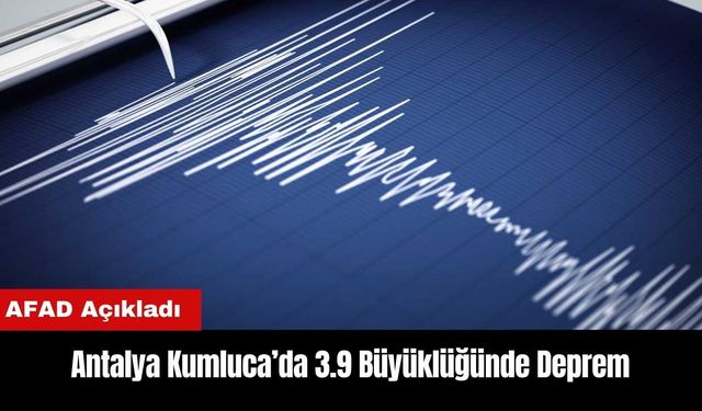 Antalya Kumluca’da 3.9 Büyüklüğünde Deprem