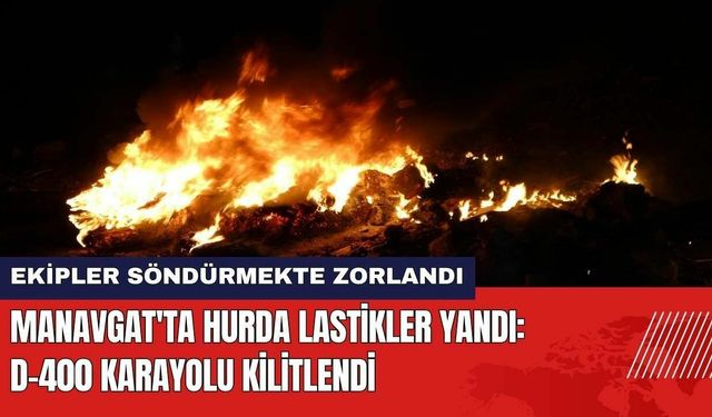 Antalya Manavgat'ta Hurda Lastikler Yandı! D-400 Karayolu Kilitlendi