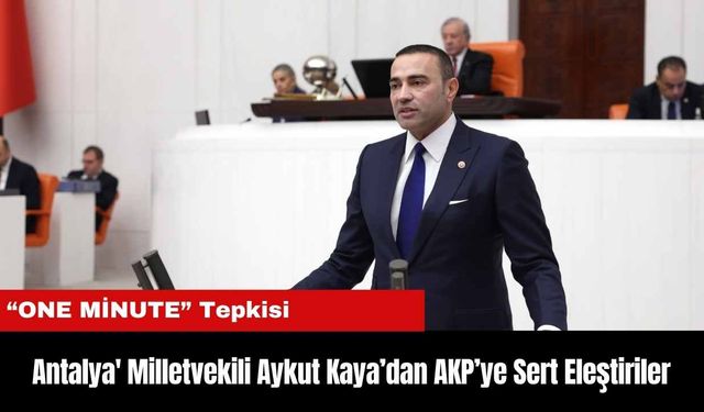 Antalya' Milletvekili Aykut Kaya’dan AKP’ye Sert Eleştiriler