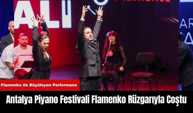 Antalya Piyano Festivali Flamenko Rüzgarıyla Coştu