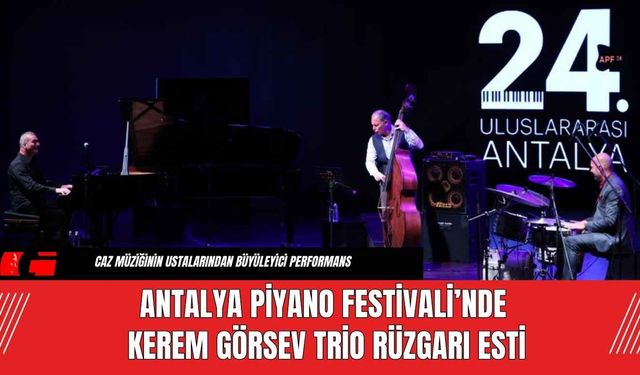 Antalya Piyano Festivali’nde Kerem Görsev Trio Rüzgarı Esti