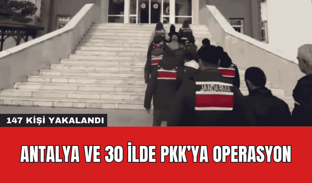 Antalya ve 30 İlde PKK’ya Operasyon:147 Kişi Yakalandı