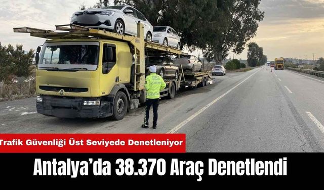 Antalya’da 38.370 Araç Denetlendi!