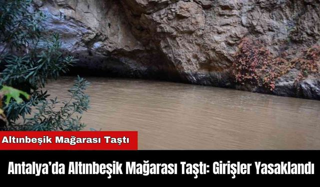 Antalya’da Altınbeşik Mağarası Taştı: Girişler Yasaklandı