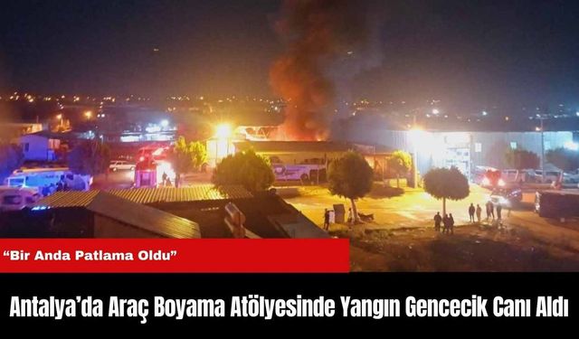 Antalya’da Araç Boyama Atölyesinde Yangın Gencecik Canı Aldı