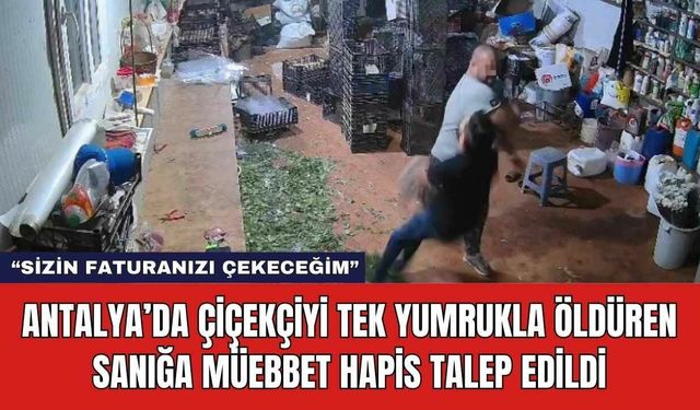 Antalya’da Çiçekçiyi Tek Yumrukla Öldüren Sanığa Müebbet Hapis Talep Edildi