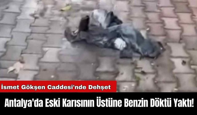 Antalya'da Eski Karısının Üstüne Benzin Döktü Yaktı!