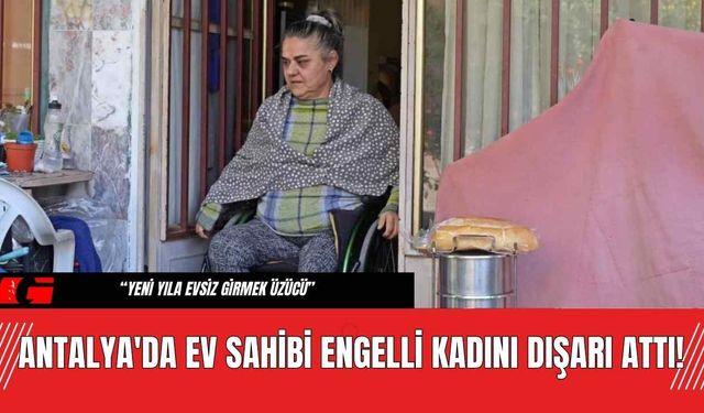 Antalya'da Ev Sahibi Engelli Kadını Dışarı Attı!