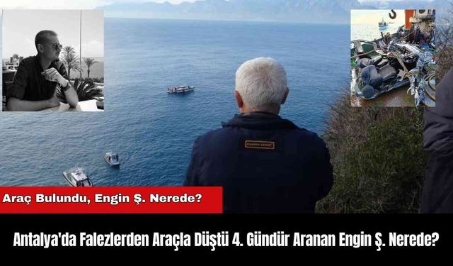 Antalya'da Falezlerden Araçla Düştü 4. Gündür Aranan Engin Ş. Nerede?