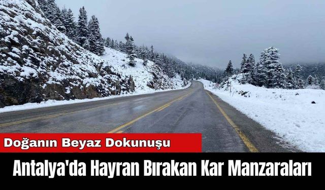 Doğanın Beyaz Dokunuşu: Antalya'da Hayran Bırakan Kar Manzaraları