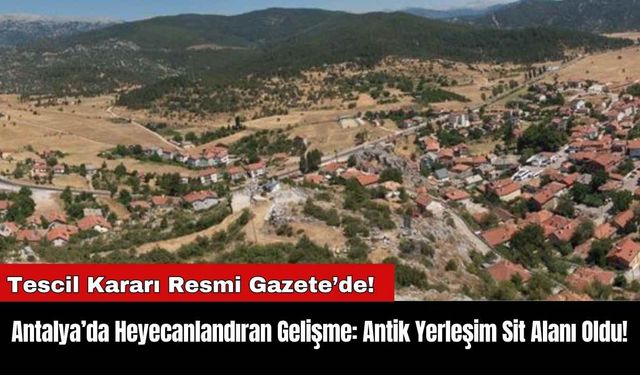 Antalya’da Heyecanlandıran Gelişme: Antik Yerleşim Sit Alanı Oldu!