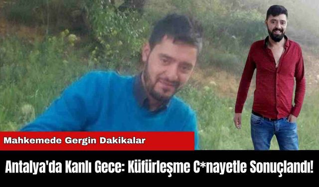 Antalya'da Kanlı Gece: Küfürleşme C*nayetle Sonuçlandı!