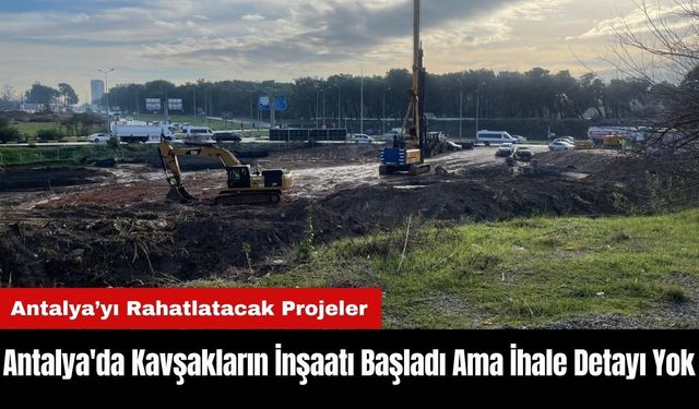 Antalya'da Kavşakların İnşaatı Başladı Ama İhale Detayı Yok