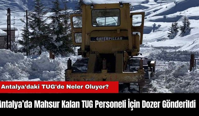 Antalya’da Mahsur Kalan TUG Personeli İçin Dozer Gönderildi