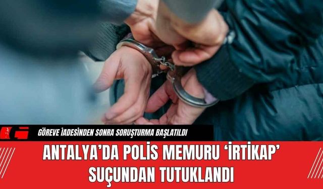 Antalya’da Polis Memuru ‘İrtikap’ Suçundan Tutuklandı