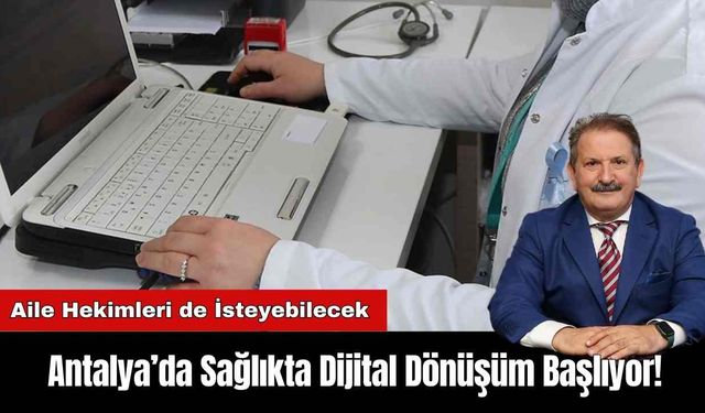 Antalya’da Sağlıkta Dijital Dönüşüm Başlıyor! Aile Hekimleri de İsteyebilecek