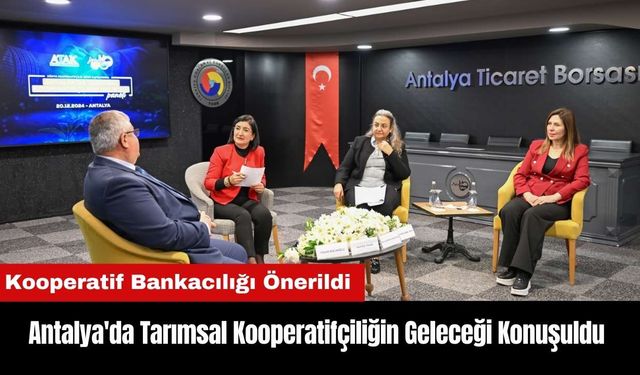 Antalya'da Tarımsal Kooperatifçiliğin Geleceği Konuşuldu