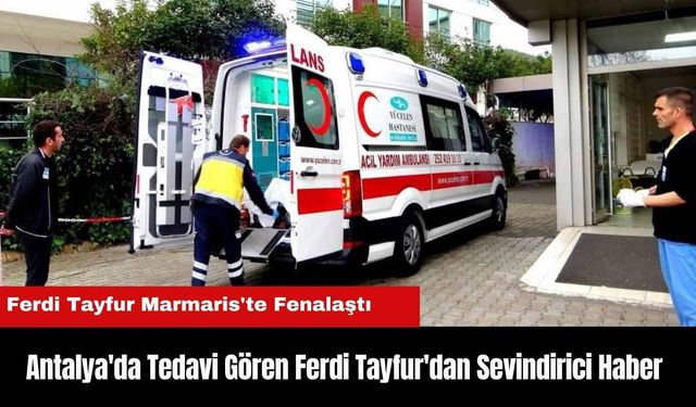 Antalya'da Tedavi Gören Ferdi Tayfur'dan Sevindirici Haber