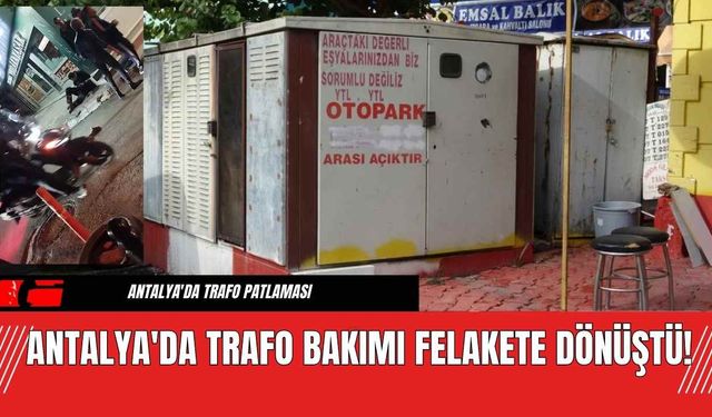 Antalya'da Trafo Bakımı Felakete Dönüştü!