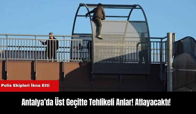 Antalya’da Üst Geçitte Tehlikeli Anlar! Atlayacaktı!