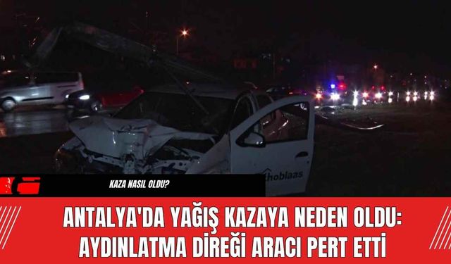 Antalya'da Yağış Kazaya Neden Oldu: Direk Aracı Pert Etti