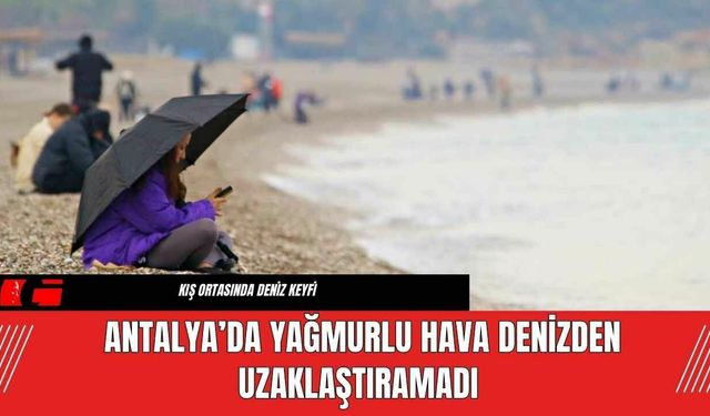 Antalya’da Yağmurlu Hava Denizden Uzaklaştıramadı