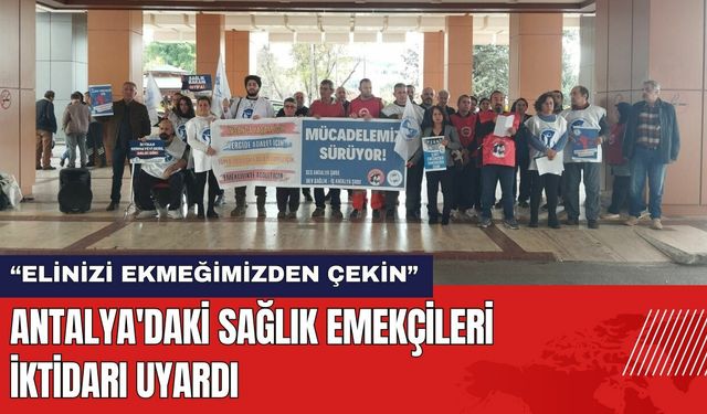 Antalya'daki sağlık emekçileri iktidarı uyardı