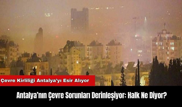 Antalya’nın Çevre Sorunları Derinleşiyor: Halk Ne Diyor?