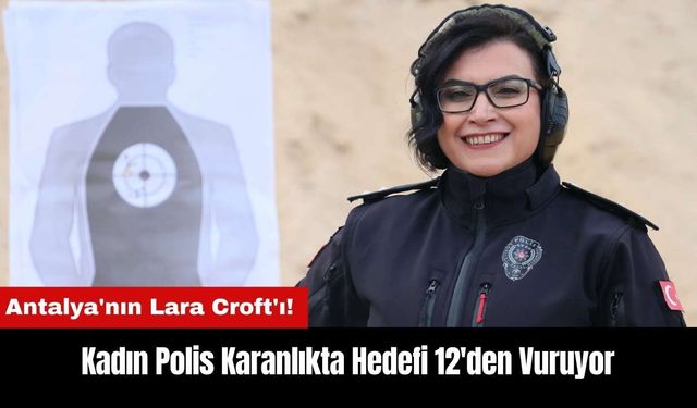 Antalya'nın Lara Croft'ı! Kadın Polis Karanlıkta Hedefi 12'den Vuruyor