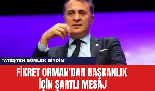 Fikret Orman'dan Başkanlık İçin Şartlı Mesaj