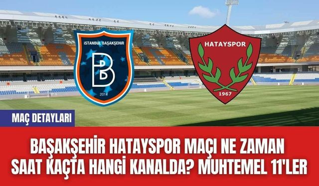 Başakşehir Hatayspor Maçı Ne Zaman Saat Kaçta Hangi Kanalda? Muhtemel 11'ler