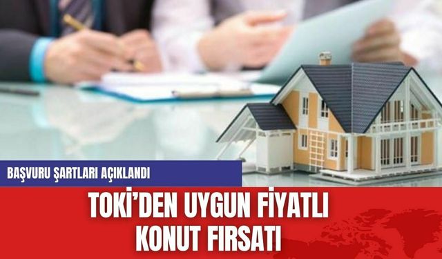 TOKİ’den Uygun Fiyatlı Konut Fırsatı: Başvuru Şartları Açıklandı