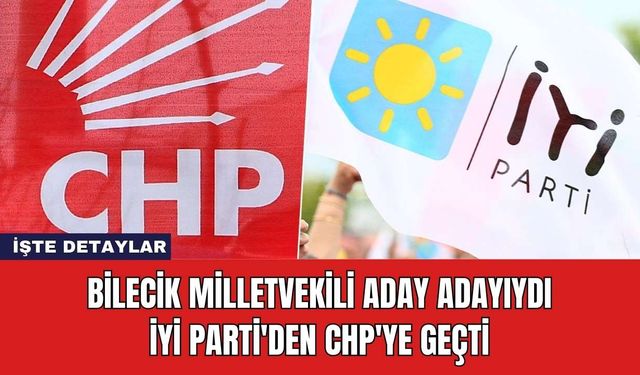 Bilecik Milletvekili Aday Adayıydı:İYİ Parti'den CHP'ye Geçti